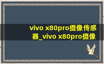 vivo x80pro摄像传感器_vivo x80pro摄像头参数